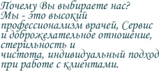 Почему вы выбираете нас? Мы - это высокий профессионализм врачей, Сервис и доброжелательное отношение, стерильность и чистота, индивидуальный подход при работе с клиентами.